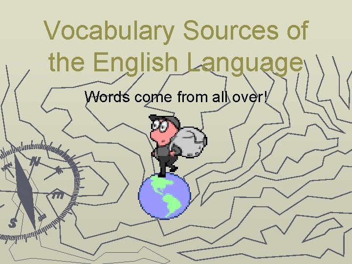 Vocabulary Sources of the English Language Words come from all over! 