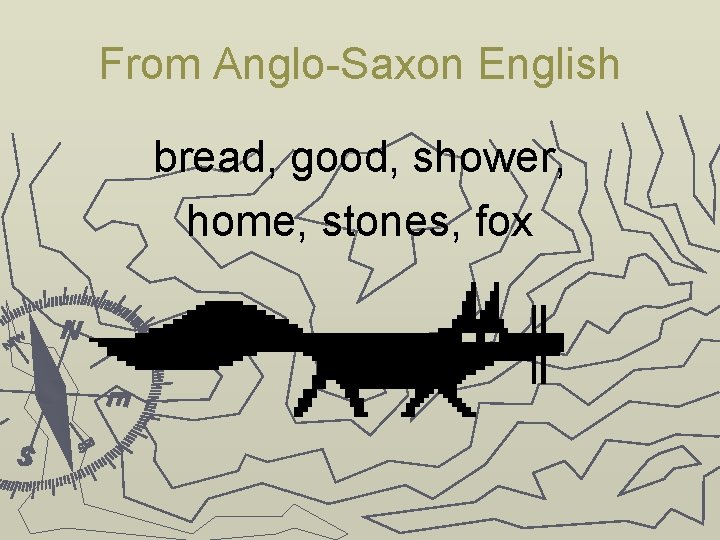 From Anglo-Saxon English bread, good, shower, home, stones, fox 
