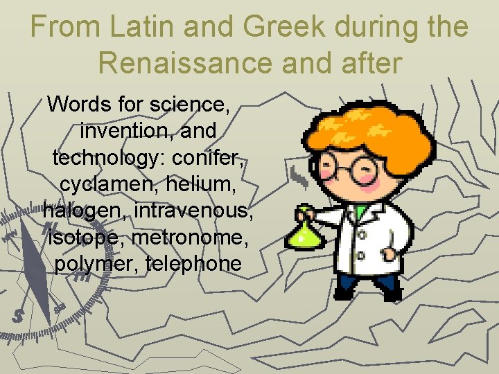 From Latin and Greek during the Renaissance and after Words for science, invention, and