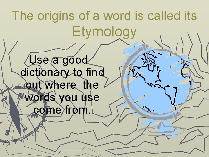 The origins of a word is called its Etymology Use a good dictionary to