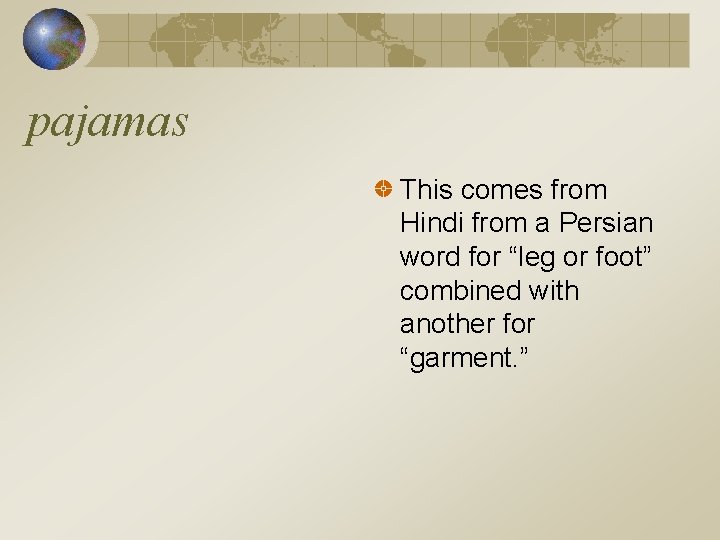 pajamas This comes from Hindi from a Persian word for “leg or foot” combined