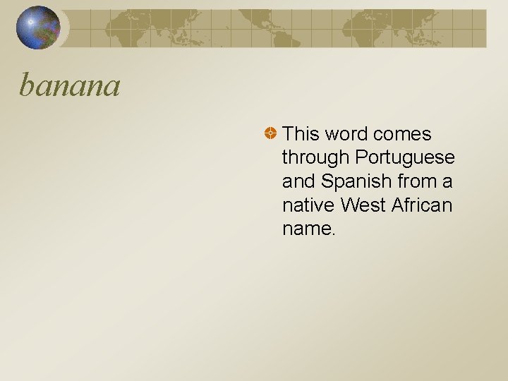 banana This word comes through Portuguese and Spanish from a native West African name.