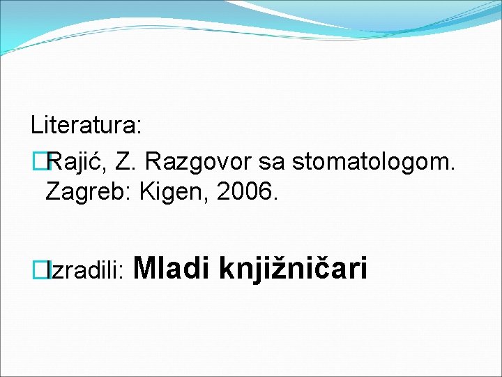 Literatura: �Rajić, Z. Razgovor sa stomatologom. Zagreb: Kigen, 2006. �Izradili: Mladi knjižničari 