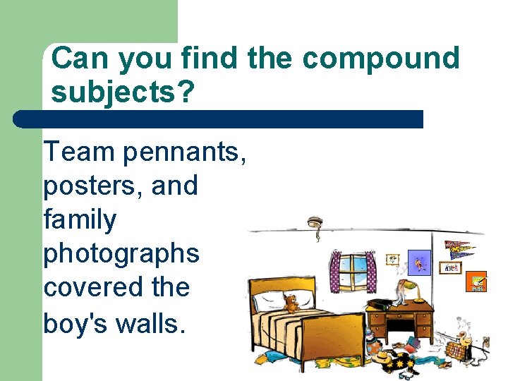 Can you find the compound subjects? Team pennants, posters, and family photographs covered the