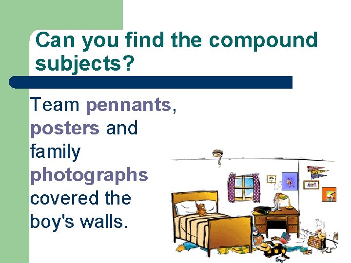 Can you find the compound subjects? Team pennants, posters and family photographs covered the