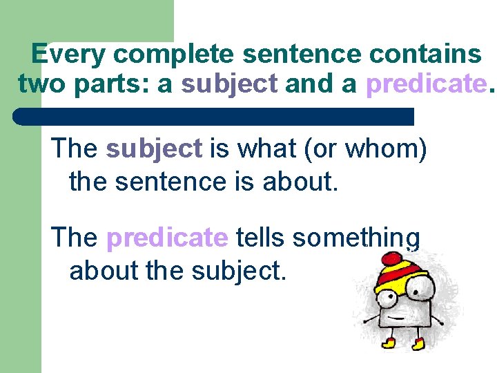 Every complete sentence contains two parts: a subject and a predicate. The subject is