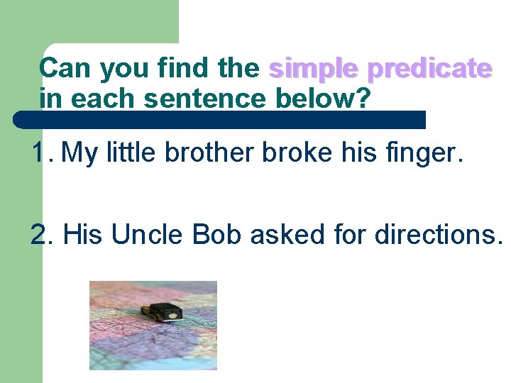 Can you find the simple predicate in each sentence below? 1. My little brother