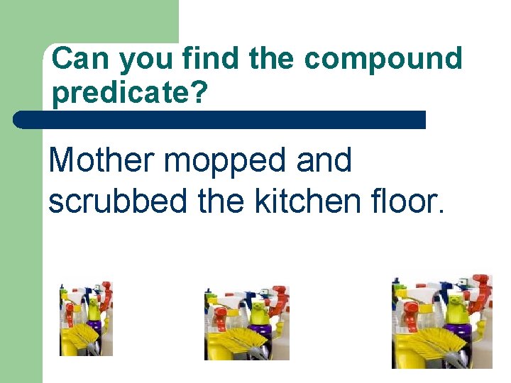 Can you find the compound predicate? Mother mopped and scrubbed the kitchen floor. 