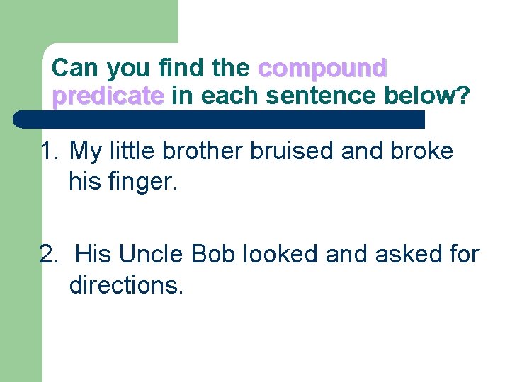 Can you find the compound predicate in each sentence below? 1. My little brother