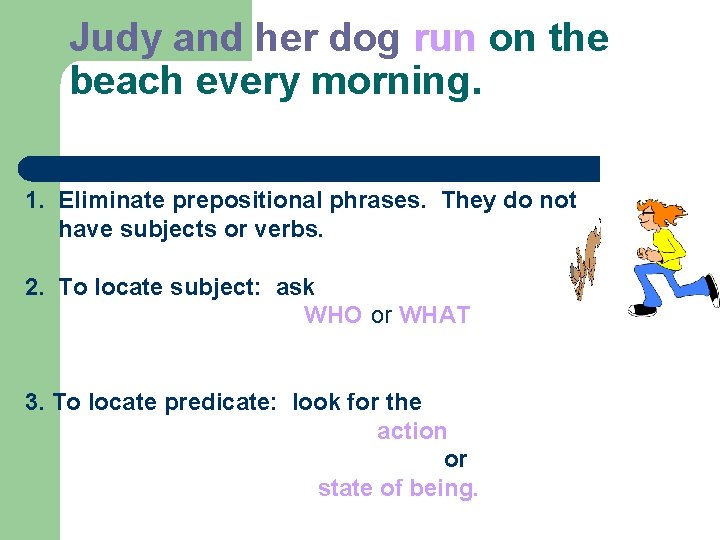 Judy and her dog run on the beach every morning. 1. Eliminate prepositional phrases.