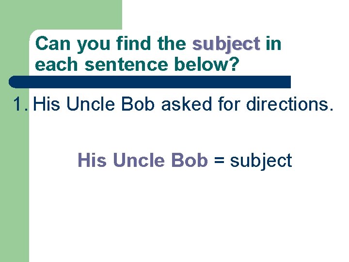 Can you find the subject in each sentence below? 1. His Uncle Bob asked