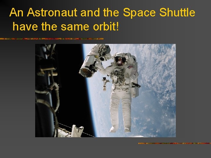 An Astronaut and the Space Shuttle have the same orbit! 