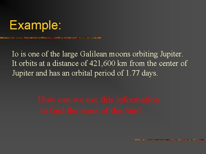 Example: Io is one of the large Galilean moons orbiting Jupiter. It orbits at