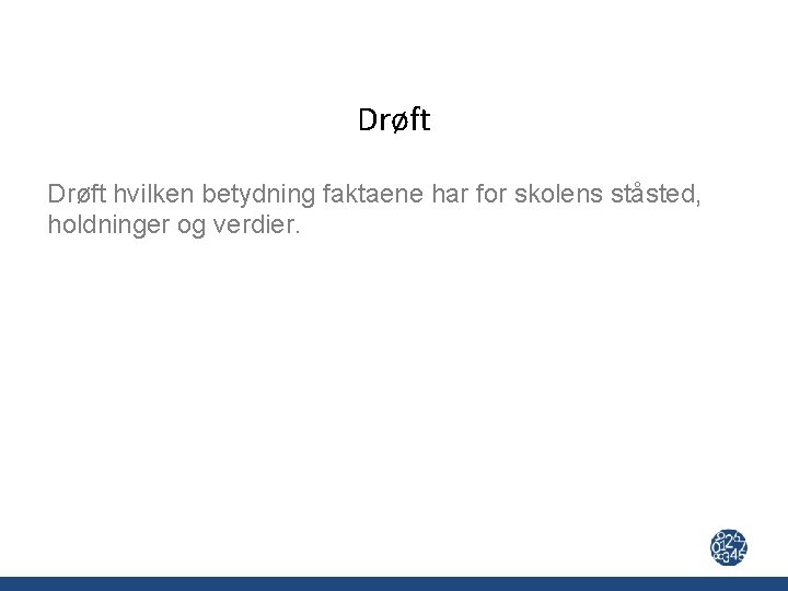 Drøft hvilken betydning faktaene har for skolens ståsted, holdninger og verdier. 