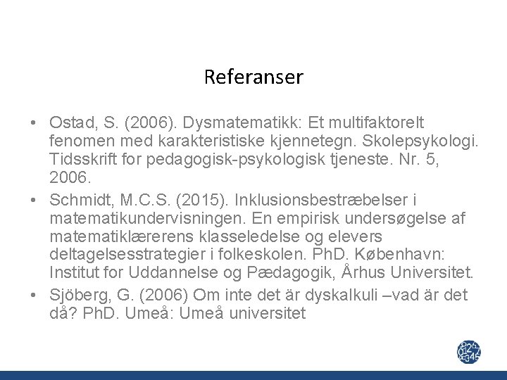 Referanser • Ostad, S. (2006). Dysmatematikk: Et multifaktorelt fenomen med karakteristiske kjennetegn. Skolepsykologi. Tidsskrift