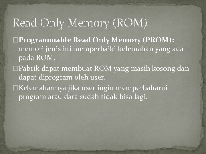 Read Only Memory (ROM) �Programmable Read Only Memory (PROM): memori jenis ini memperbaiki kelemahan