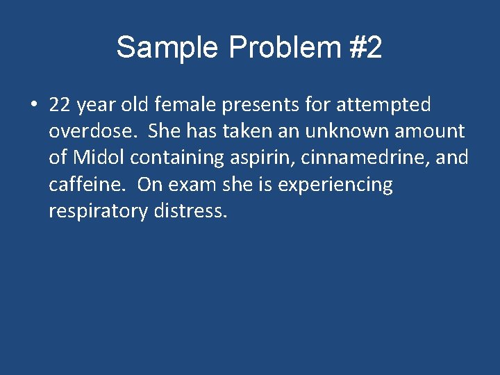Sample Problem #2 • 22 year old female presents for attempted overdose. She has