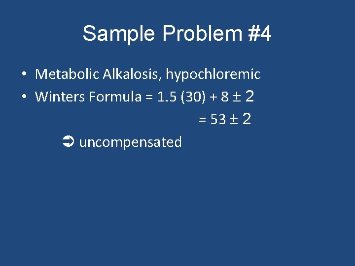 Sample Problem #4 • Metabolic Alkalosis, hypochloremic • Winters Formula = 1. 5 (30)