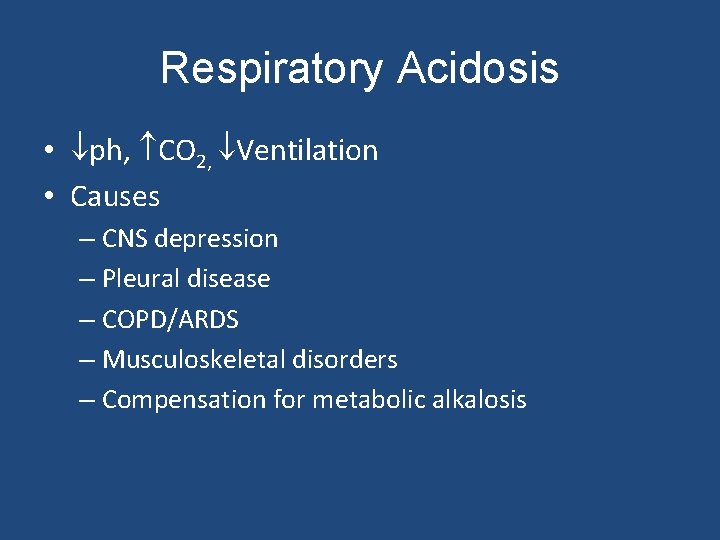 Respiratory Acidosis • ph, CO 2, Ventilation • Causes – CNS depression – Pleural