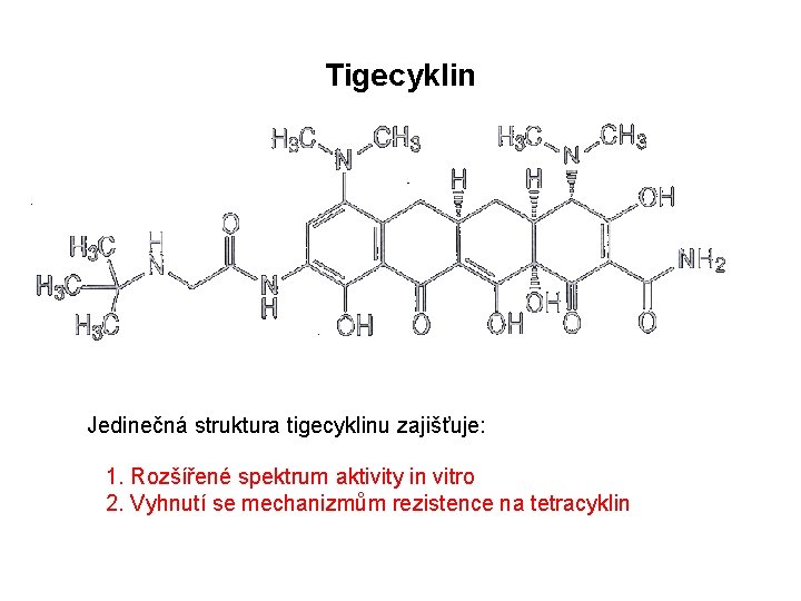 Tigecyklin Jedinečná struktura tigecyklinu zajišťuje: 1. Rozšířené spektrum aktivity in vitro 2. Vyhnutí se