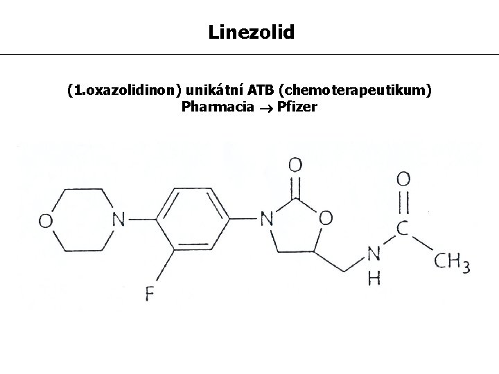 Linezolid (1. oxazolidinon) unikátní ATB (chemoterapeutikum) Pharmacia Pfizer rezistence není zkřížená s jinými ATB