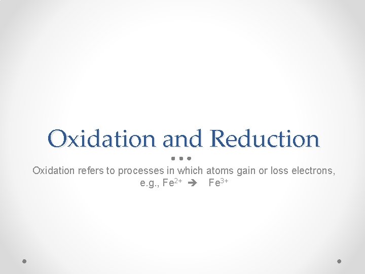 Oxidation and Reduction Oxidation refers to processes in which atoms gain or loss electrons,