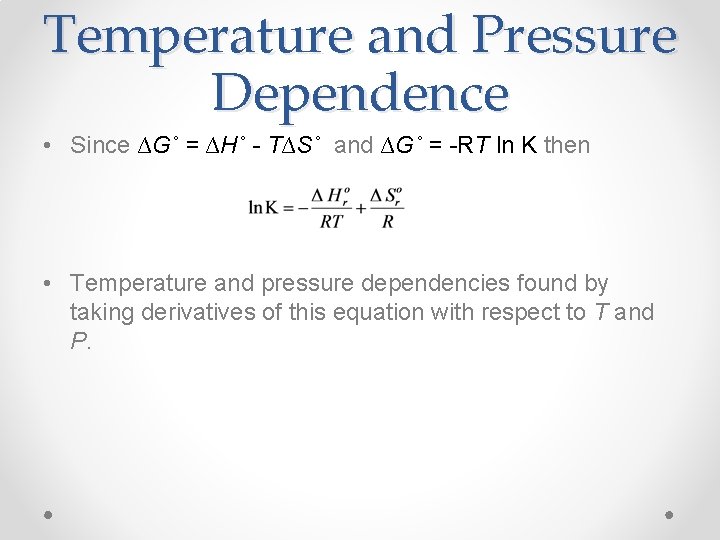 Temperature and Pressure Dependence • Since ∆G˚ = ∆H˚ - T∆S˚ and ∆G˚ =