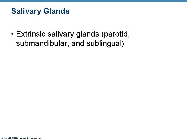 Salivary Glands • Extrinsic salivary glands (parotid, submandibular, and sublingual) Copyright © 2010 Pearson