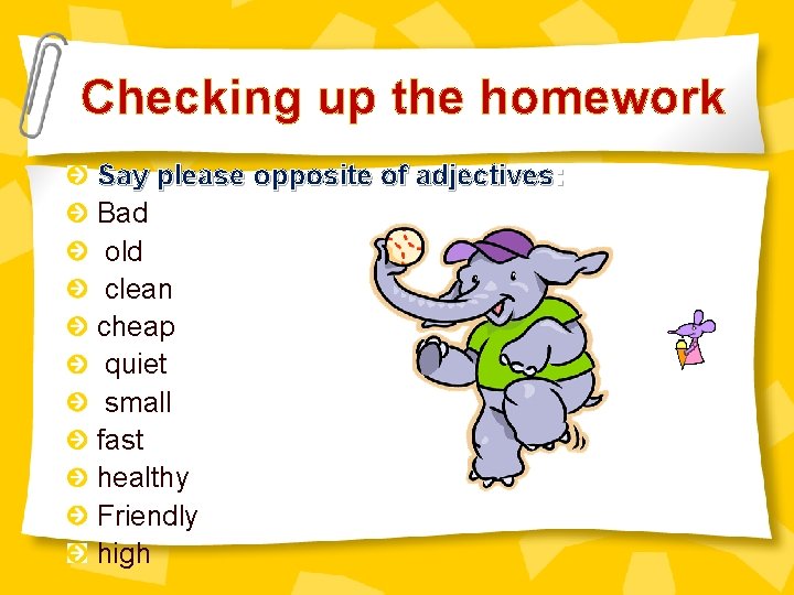 Checking up the homework Say please opposite of adjectives: Bad old clean cheap quiet