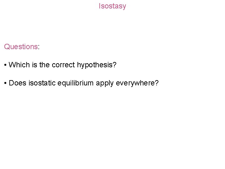 Isostasy Questions: • Which is the correct hypothesis? • Does isostatic equilibrium apply everywhere?