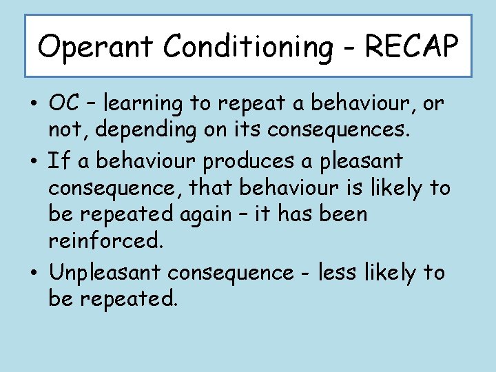 Operant Conditioning - RECAP • OC – learning to repeat a behaviour, or not,