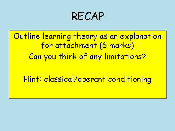 RECAP Outline learning theory as an explanation for attachment (6 marks) Can you think