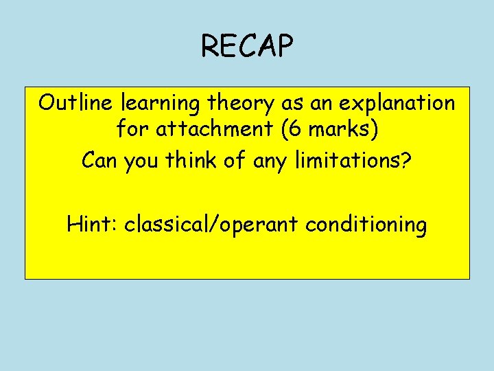 RECAP Outline learning theory as an explanation for attachment (6 marks) Can you think