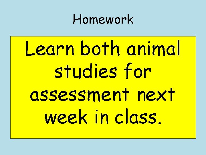 Homework Learn both animal studies for assessment next week in class. 