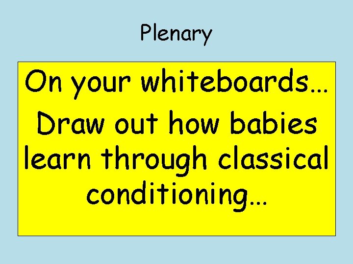 Plenary On your whiteboards… Draw out how babies learn through classical conditioning… 