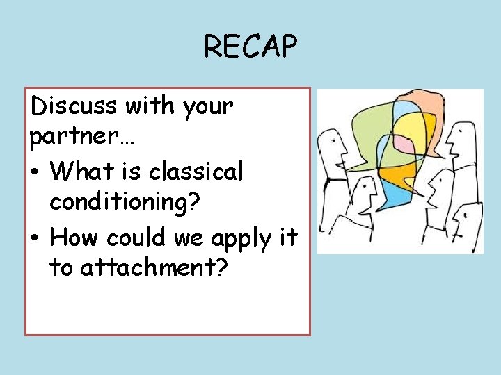 RECAP Discuss with your partner… • What is classical conditioning? • How could we