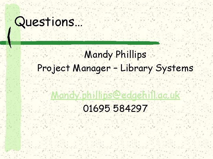 Questions… Mandy Phillips Project Manager – Library Systems Mandy. phillips@edgehill. ac. uk 01695 584297