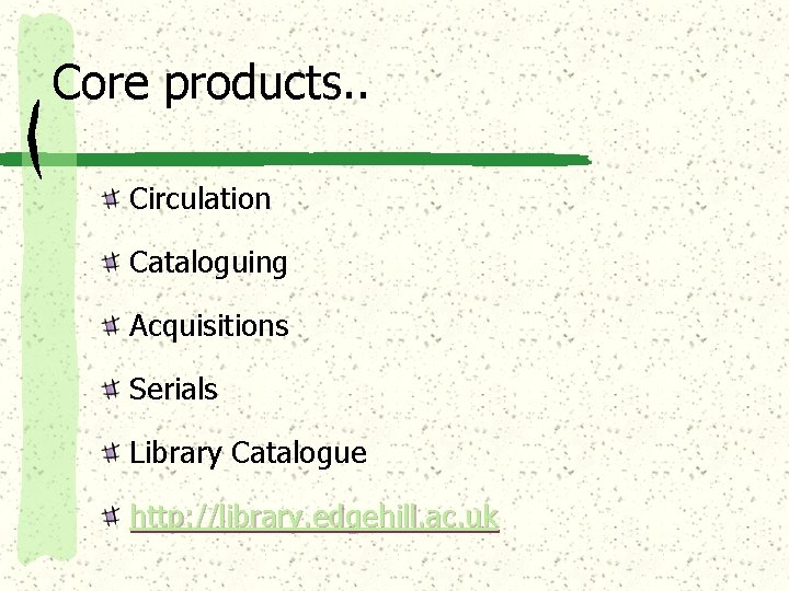 Core products. . Circulation Cataloguing Acquisitions Serials Library Catalogue http: //library. edgehill. ac. uk