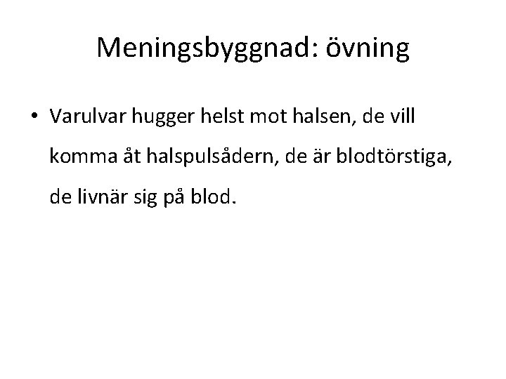 Meningsbyggnad: övning • Varulvar hugger helst mot halsen, de vill komma åt halspulsådern, de