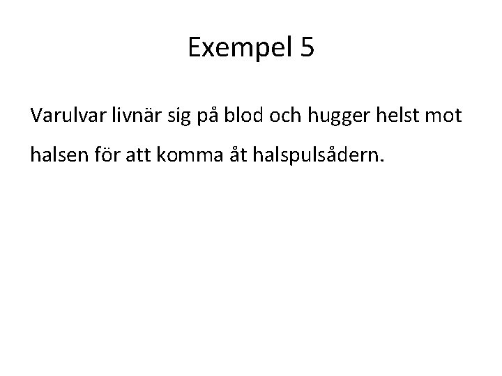 Exempel 5 Varulvar livnär sig på blod och hugger helst mot halsen för att