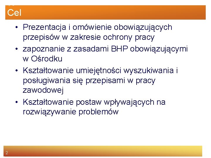 Cel • Prezentacja i omówienie obowiązujących przepisów w zakresie ochrony pracy • zapoznanie z