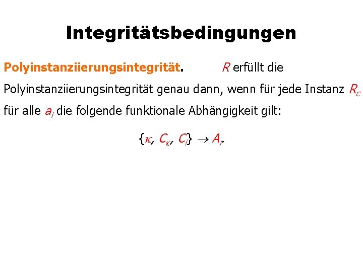 Integritätsbedingungen Polyinstanziierungsintegrität. R erfüllt die Polyinstanziierungsintegrität genau dann, wenn für jede Instanz Rc für