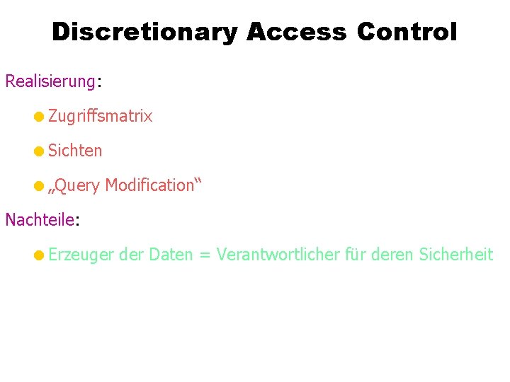 Discretionary Access Control Realisierung: =Zugriffsmatrix =Sichten =„Query Modification“ Nachteile: =Erzeuger der Daten = Verantwortlicher