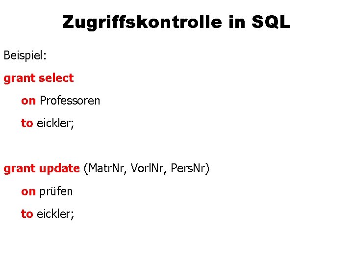 Zugriffskontrolle in SQL Beispiel: grant select on Professoren to eickler; grant update (Matr. Nr,