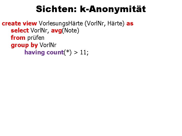 Sichten: k-Anonymität create view Vorlesungs. Härte (Vorl. Nr, Härte) as select Vorl. Nr, avg(Note)