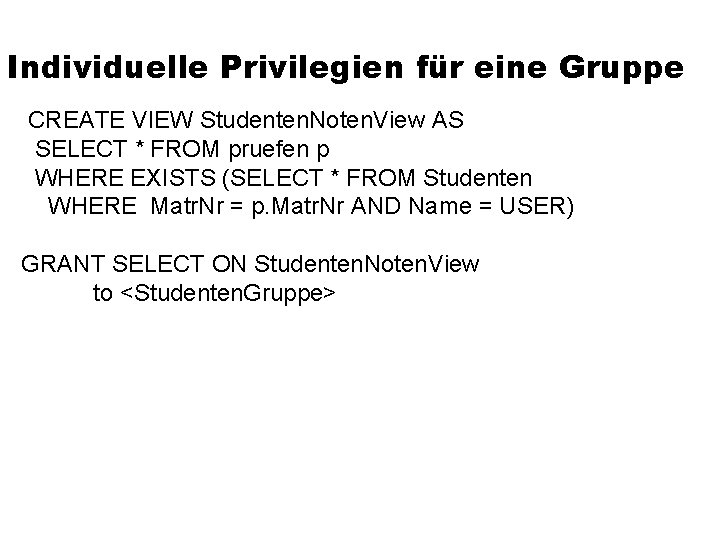 Individuelle Privilegien für eine Gruppe CREATE VIEW Studenten. Noten. View AS SELECT * FROM