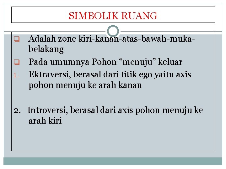 SIMBOLIK RUANG Adalah zone kiri-kanan-atas-bawah-mukabelakang q Pada umumnya Pohon “menuju” keluar 1. Ektraversi, berasal