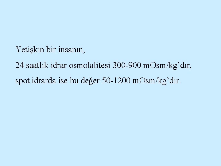 Yetişkin bir insanın, 24 saatlik idrar osmolalitesi 300 -900 m. Osm/kg’dır, spot idrarda ise