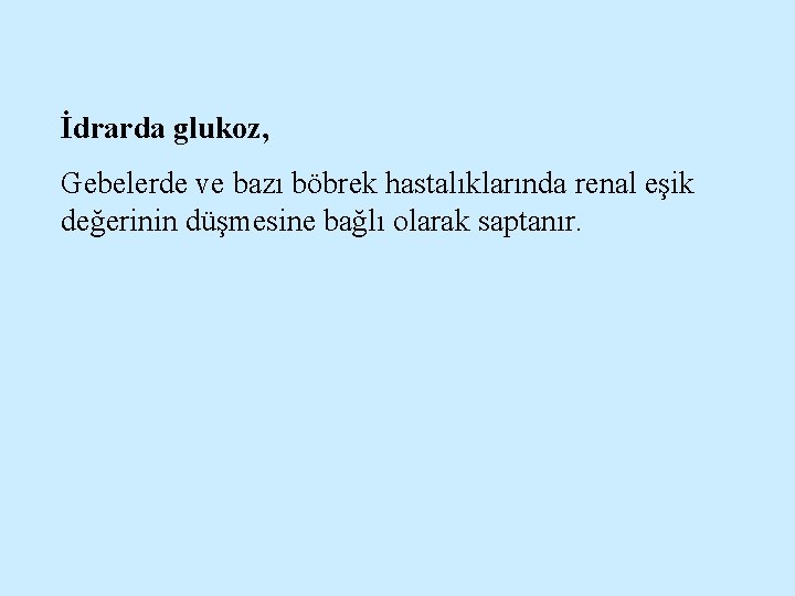 İdrarda glukoz, Gebelerde ve bazı böbrek hastalıklarında renal eşik değerinin düşmesine bağlı olarak saptanır.