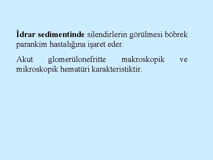 İdrar sedimentinde silendirlerin görülmesi böbrek parankim hastalığına işaret eder. Akut glomerülonefritte makroskopik mikroskopik hematüri